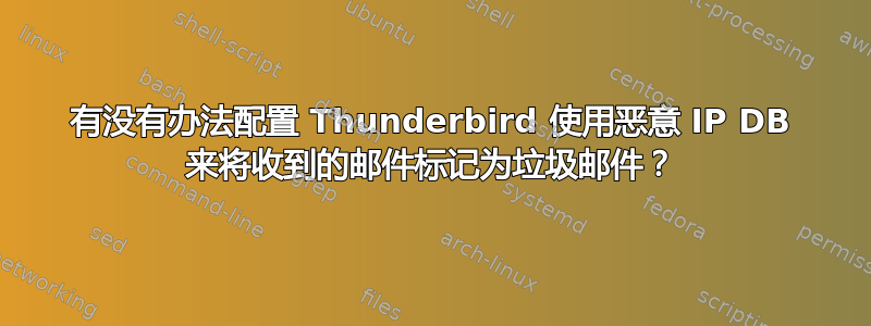 有没有办法配置 Thunderbird 使用恶意 IP DB 来将收到的邮件标记为垃圾邮件？