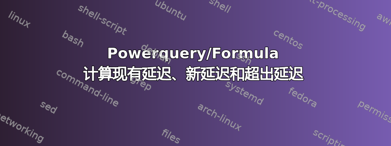 Powerquery/Formula 计算现有延迟、新延迟和超出延迟