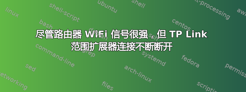 尽管路由器 WiFi 信号很强，但 TP Link 范围扩展器连接不断断开