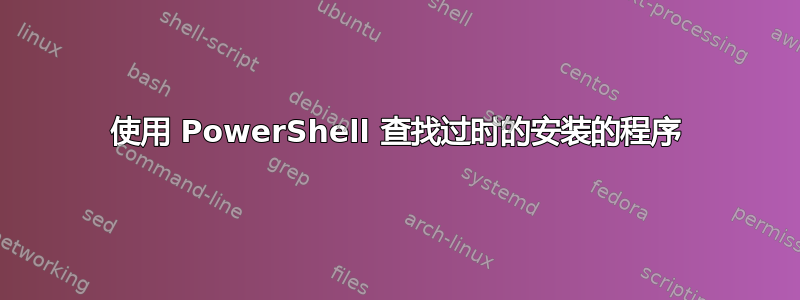 使用 PowerShell 查找过时的安装的程序