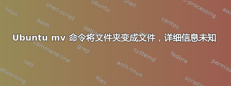 Ubuntu mv 命令将文件夹变成文件，详细信息未知