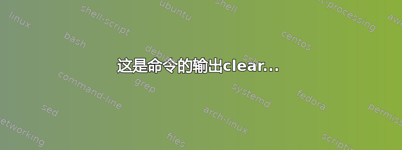 这是命令的输出clear...