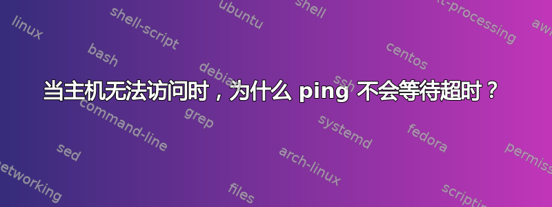 当主机无法访问时，为什么 ping 不会等待超时？