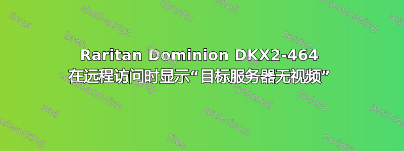 Raritan Dominion DKX2-464 在远程访问时显示“目标服务器无视频”