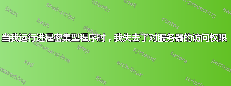 当我运行进程密集型程序时，我失去了对服务器的访问权限