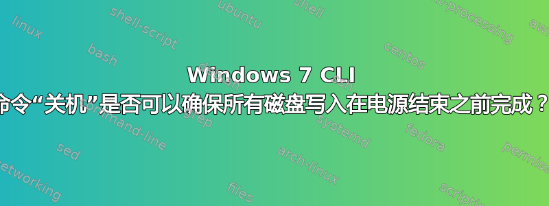 Windows 7 CLI 命令“关机”是否可以确保所有磁盘写入在电源结束之前完成？