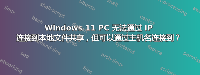 Windows 11 PC 无法通过 IP 连接到本地文件共享，但可以通过主机名连接到？