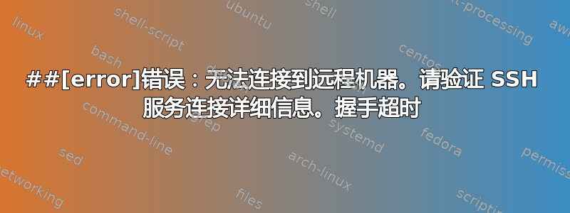 ##[error]错误：无法连接到远程机器。请验证 SSH 服务连接详细信息。握手超时