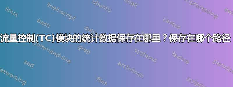 流量控制(TC)模块的统计数据保存在哪里？保存在哪个路径