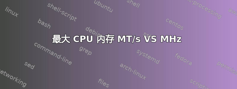 最大 CPU 内存 MT/s VS MHz