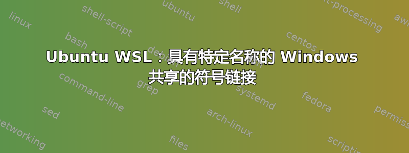 Ubuntu WSL：具有特定名称的 Windows 共享的符号链接