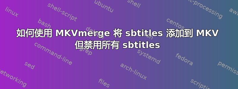 如何使用 MKVmerge 将 sbtitles 添加到 MKV 但禁用所有 sbtitles