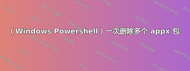 （Windows Powershell）一次删除多个 appx 包