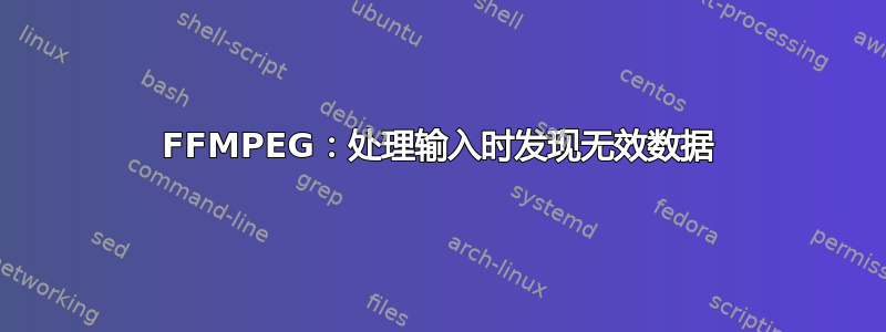 FFMPEG：处理输入时发现无效数据