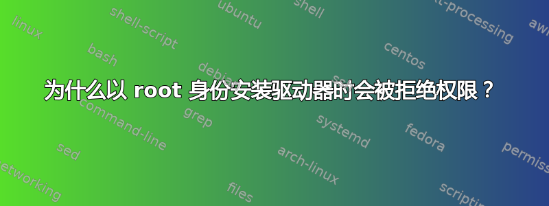 为什么以 root 身份安装驱动器时会被拒绝权限？