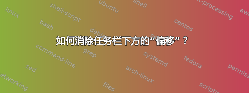 如何消除任务栏下方的“偏移”？