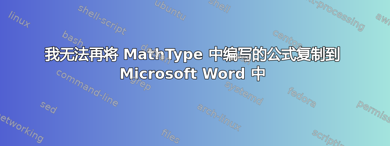 我无法再将 MathType 中编写的公式复制到 Microsoft Word 中