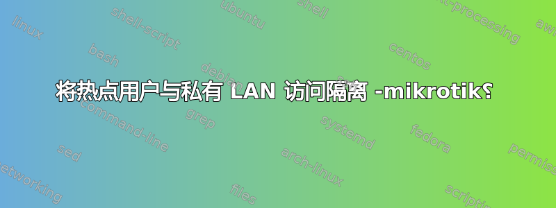 将热点用户与私有 LAN 访问隔离 -mikrotik؟