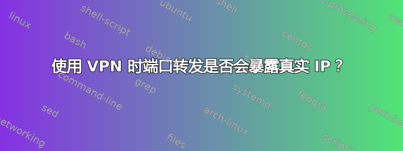 使用 VPN 时端口转发是否会暴露真实 IP？