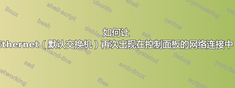 如何让 vEthernet（默认交换机）再次出现在控制面板的网络连接中？