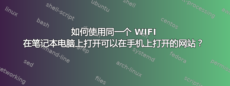 如何使用同一个 WIFI 在笔记本电脑上打开可以在手机上打开的网站？