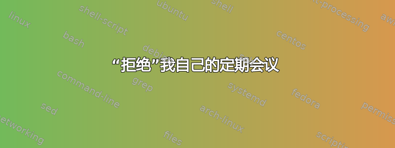 “拒绝”我自己的定期会议