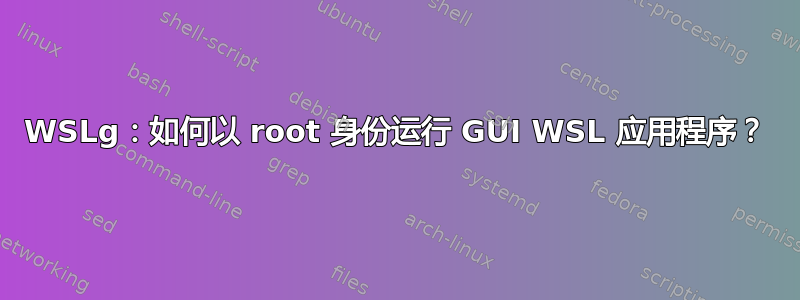 WSLg：如何以 root 身份运行 GUI WSL 应用程序？