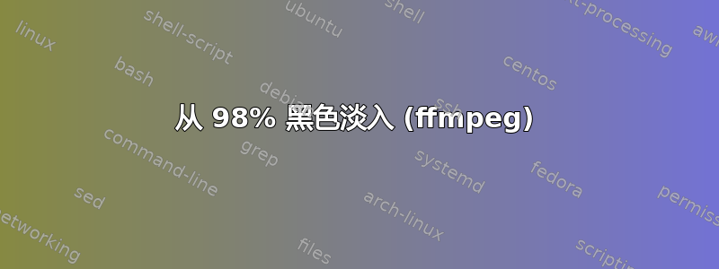 从 98% 黑色淡入 (ffmpeg)