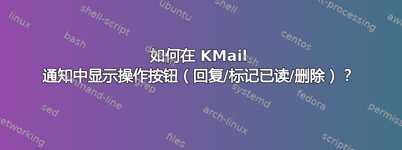 如何在 KMail 通知中显示操作按钮（回复/标记已读/删除）？