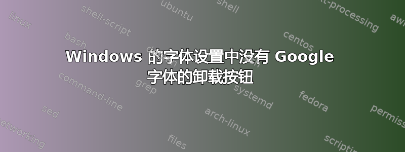 Windows 的字体设置中没有 Google 字体的卸载按钮