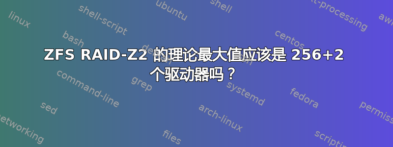 ZFS RAID-Z2 的理论最大值应该是 256+2 个驱动器吗？