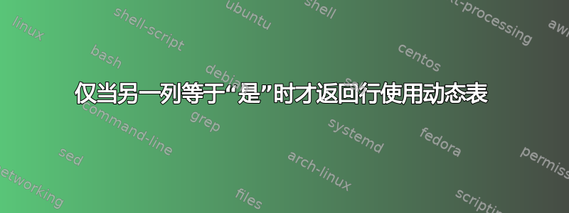 仅当另一列等于“是”时才返回行使用动态表