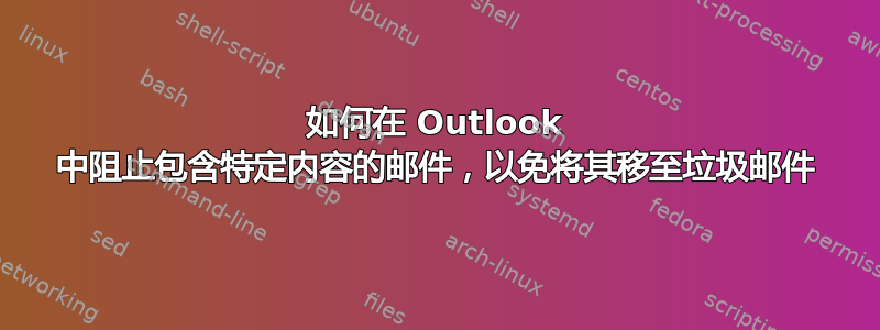 如何在 Outlook 中阻止包含特定内容的邮件，以免将其移至垃圾邮件