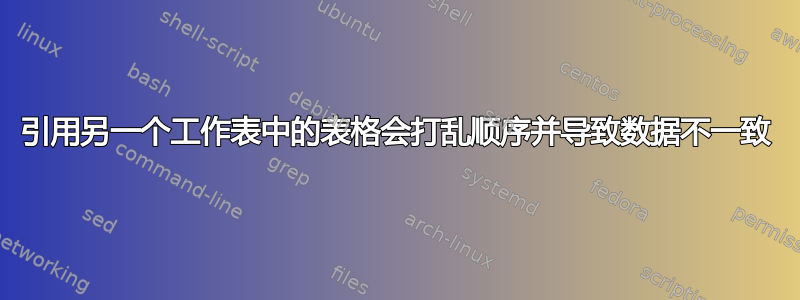 引用另一个工作表中的表格会打乱顺序并导致数据不一致