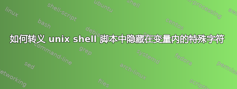 如何转义 unix shell 脚本中隐藏在变量内的特殊字符