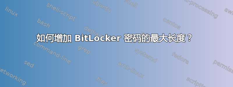 如何增加 BitLocker 密码的最大长度？