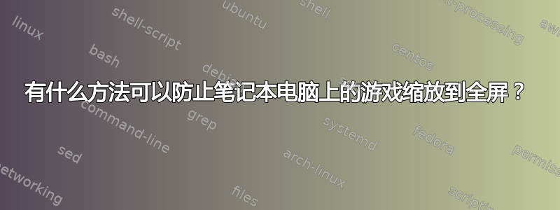 有什么方法可以防止笔记本电脑上的游戏缩放到全屏？