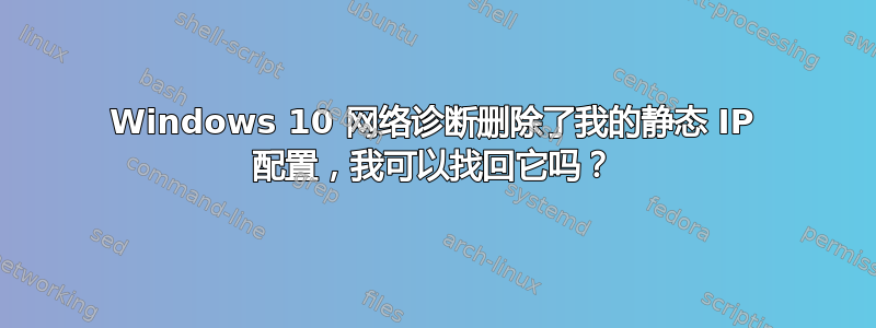 Windows 10 网络诊断删除了我的静态 IP 配置，我可以找回它吗？