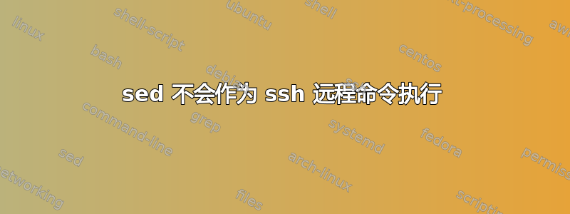 sed 不会作为 ssh 远程命令执行