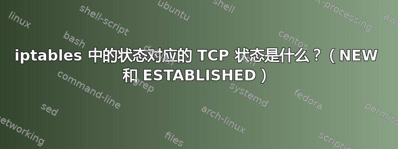 iptables 中的状态对应的 TCP 状态是什么？（NEW 和 ESTABLISHED）