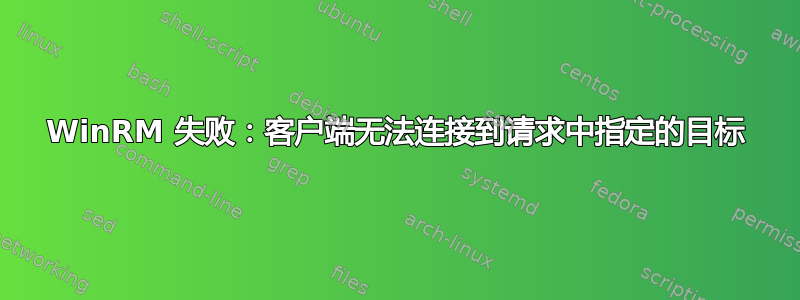 WinRM 失败：客户端无法连接到请求中指定的目标