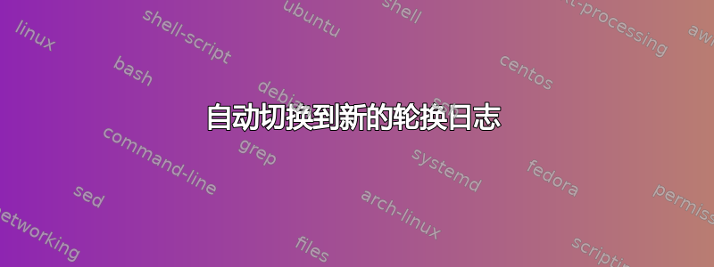 自动切换到新的轮换日志