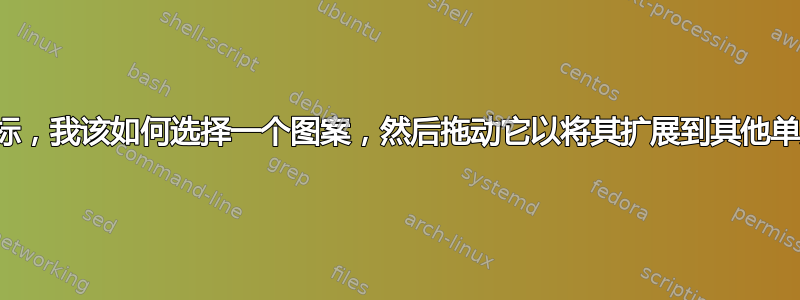 没有鼠标，我该如何选择一个图案，然后拖动它以将其扩展到其他单元格？