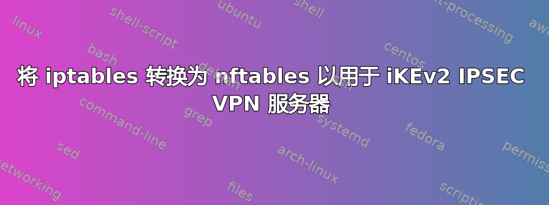 将 iptables 转换为 nftables 以用于 iKEv2 IPSEC VPN 服务器