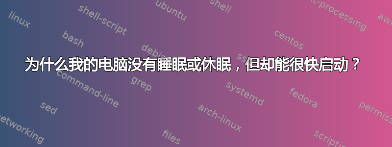 为什么我的电脑没有睡眠或休眠，但却能很快启动？