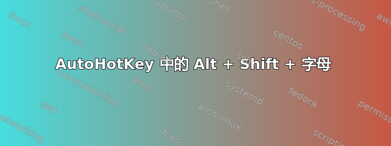 AutoHotKey 中的 Alt + Shift + 字母