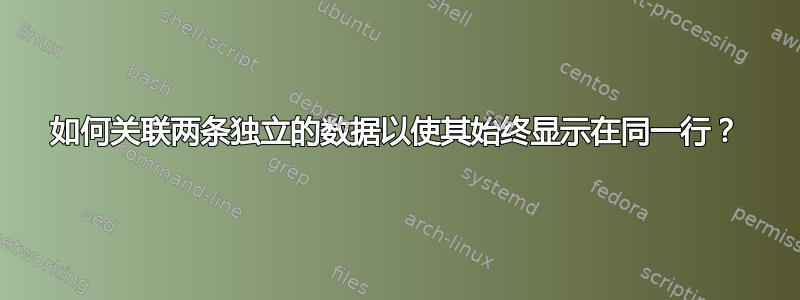 如何关联两条独立的数据以使其始终显示在同一行？