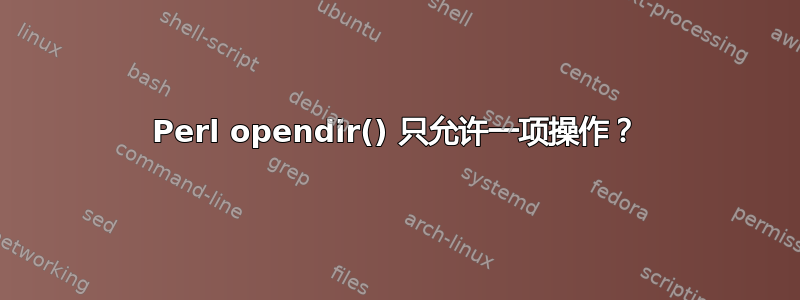 Perl opendir() 只允许一项操作？