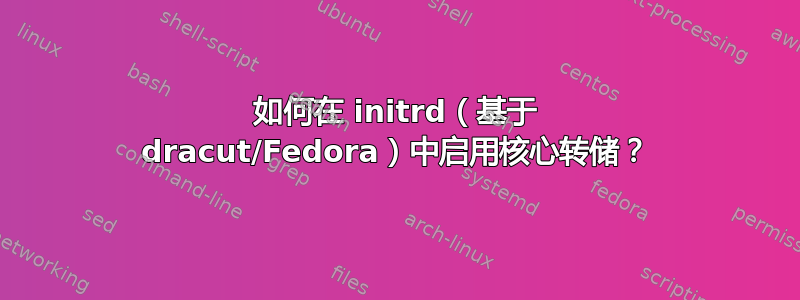 如何在 initrd（基于 dracut/Fedora）中启用核心转储？