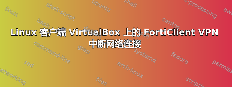 Linux 客户端 VirtualBox 上的 FortiClient VPN 中断网络连接